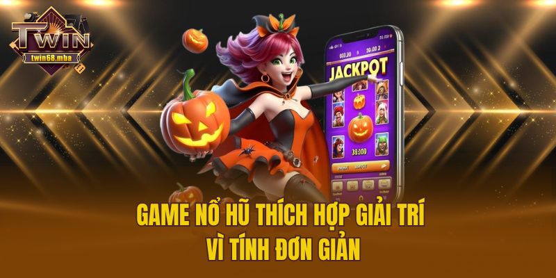 Game nổ hũ thích hợp giải trí vì tính đơn giản