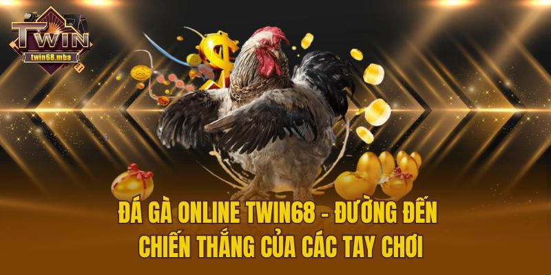 Đá Gà Online Twin68 - Đường Đến Chiến Thắng Của Các Tay Chơi