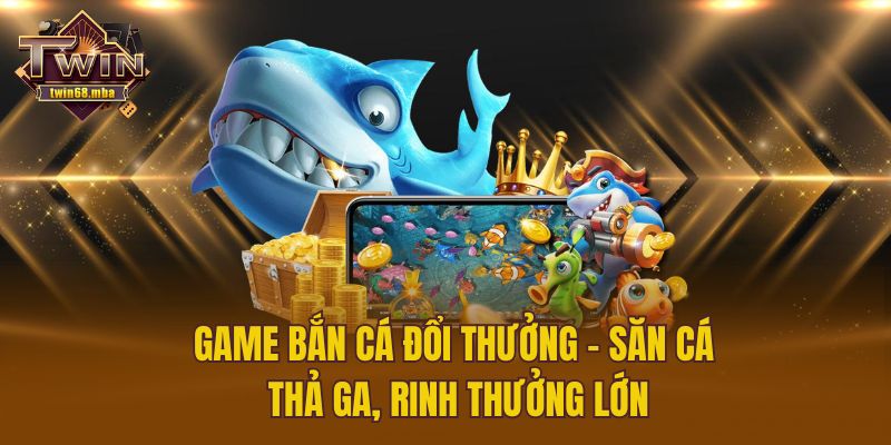 Game Bắn Cá Đổi Thưởng - Săn Cá Thả Ga, Rinh Thưởng Lớn