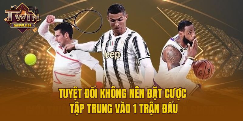 Tuyệt đối không nên đặt cược tập trung vào 1 trận đấu