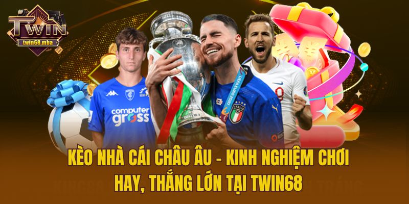 Kèo Nhà Cái Châu Âu – Kinh Nghiệm Chơi Hay Tại Twin68