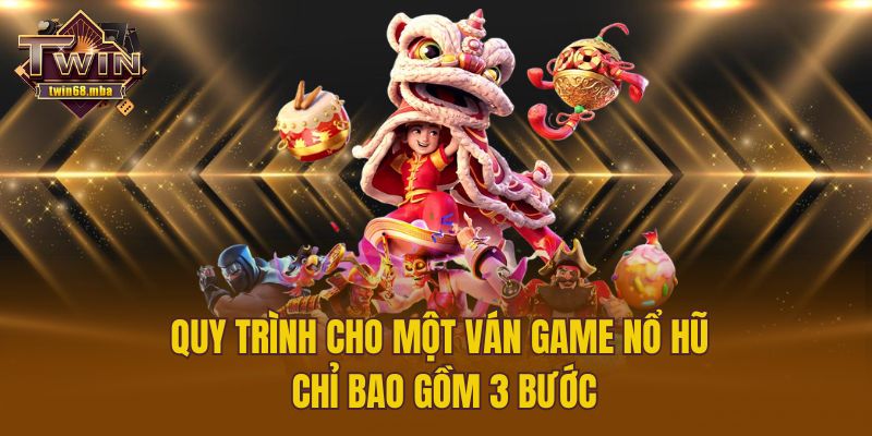 Quy trình cho một ván game nổ hũ chỉ bao gồm 3 bước