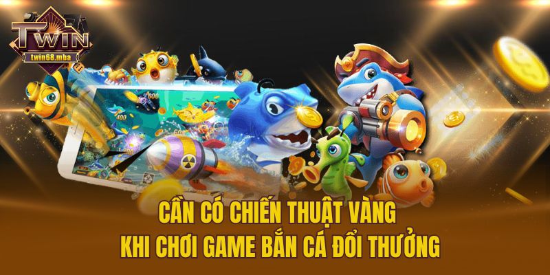 Cần có chiến thuật vàng khi chơi game bắn cá đổi thưởng