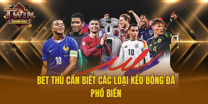 Bet thủ cần biết các loại kèo bóng đá phổ biến