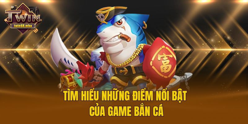 Tìm hiểu những điểm nổi bật của game bắn cá