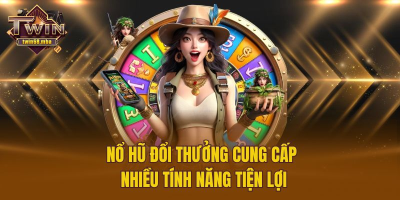 Nổ hũ đổi thưởng cung cấp nhiều tính năng tiện lợi