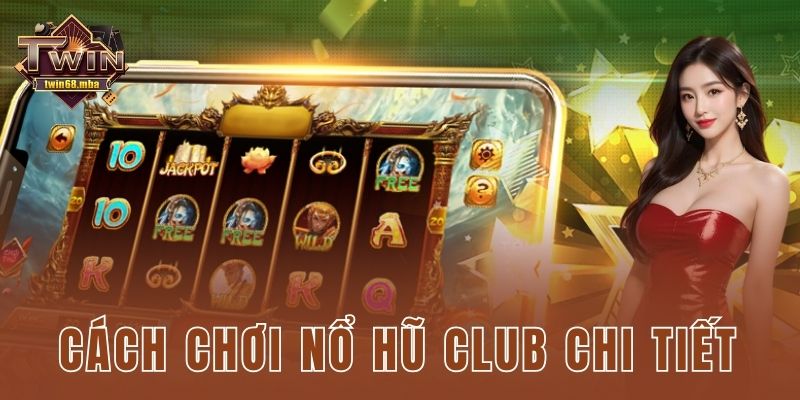 Cách chơi nổ hũ club chi tiết