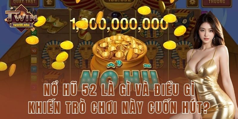 Nổ hũ 52 là gì và điều gì khiến trò chơi này cuốn hút?
