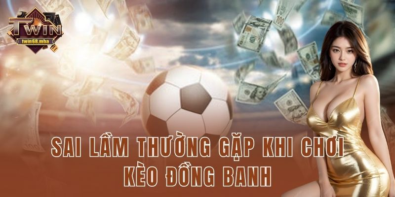 Sai lầm thường gặp khi chơi kèo đồng banh