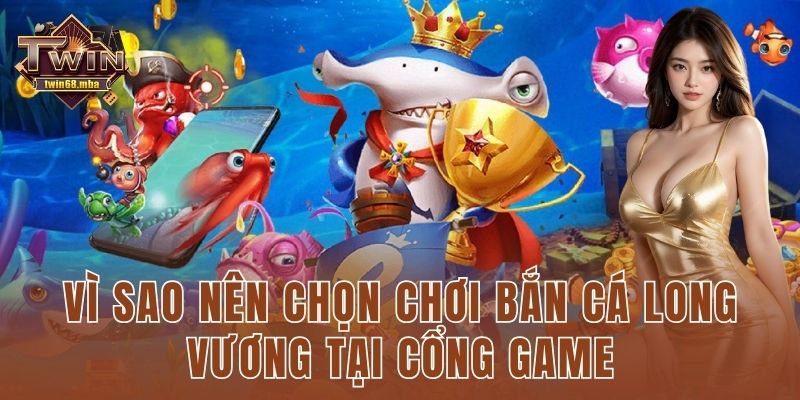 Vì sao nên chọn chơi bắn cá long vương tại cổng game